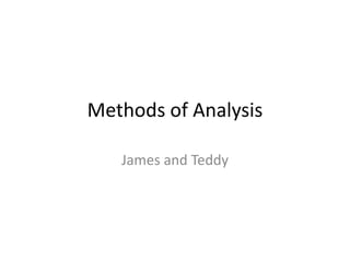 Methods of Analysis

   James and Teddy
 