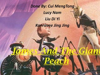 Done By: Cui MengTong Lucy Nam Liu Di Yi  Kanravee Jing Jing James And The Giant Peach 