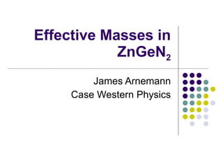 Effective Masses in ZnGeN 2 James Arnemann Case Western Physics 