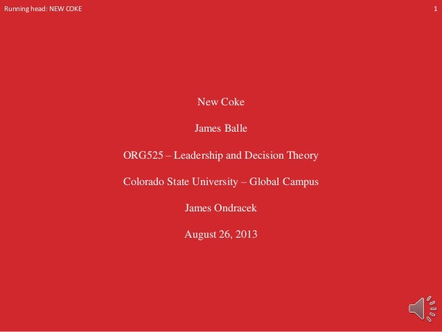 Running head: NEW COKE

1

New Coke
James Balle
ORG525 – Leadership and Decision Theory
Colorado State University – Global...