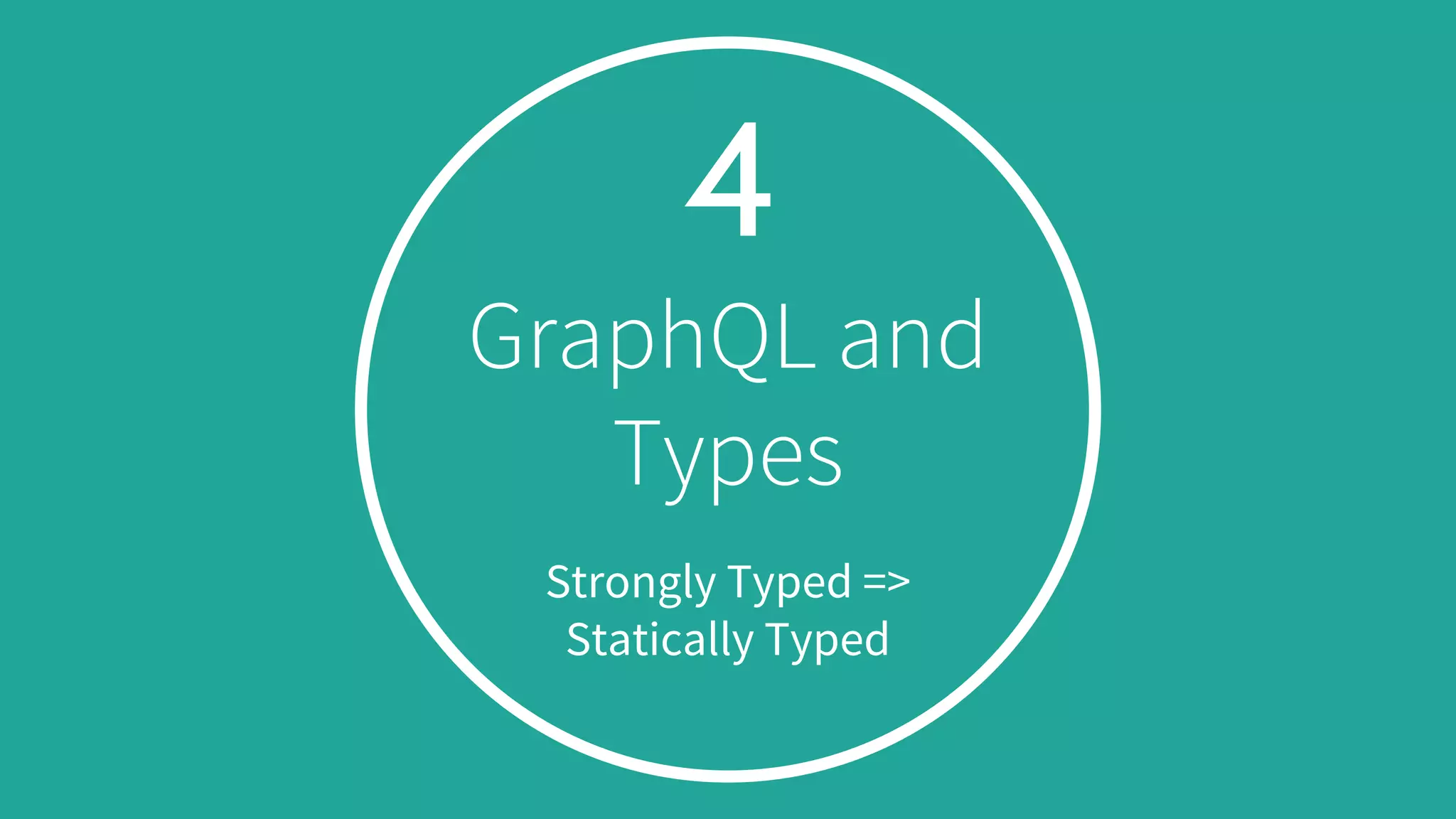 4
GraphQL and
Types
Strongly Typed =>
Statically Typed
 