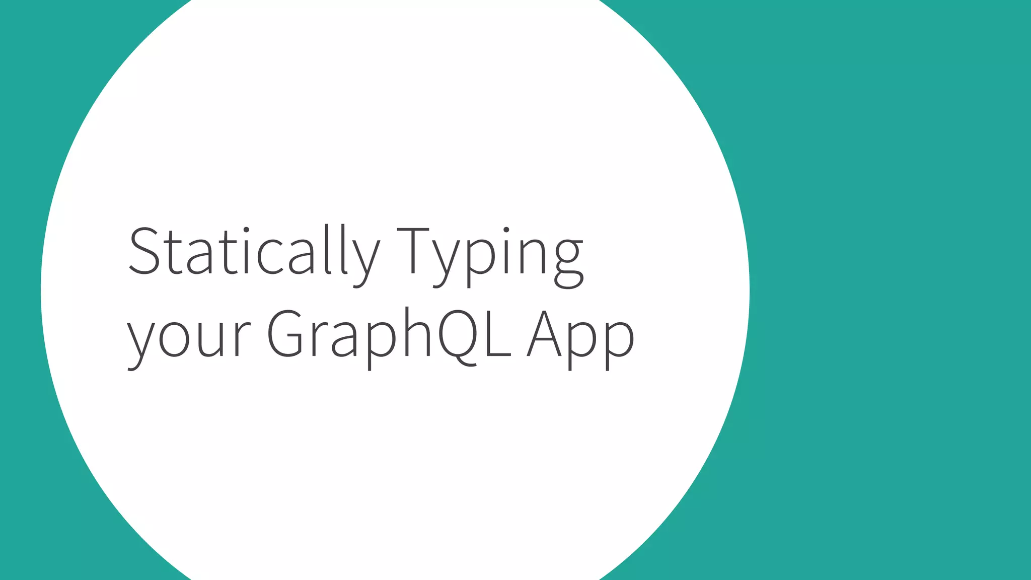 Statically Typing
your GraphQL App
 