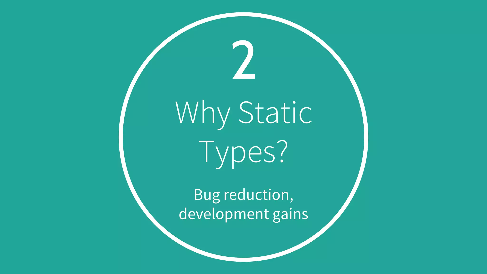 2
Why Static
Types?
Bug reduction,
development gains
 