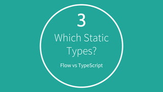3
Which Static
Types?
Flow vs TypeScript
 