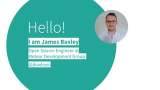 Hello!
I am James Baxley
Open Source Engineer at
Meteor Development Group.
@jbaxleyiii
 