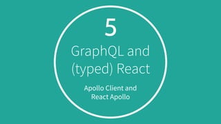 5
GraphQL and
(typed) React
Apollo Client and
React Apollo
 