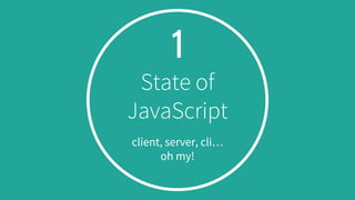 1
State of
JavaScript
client, server, cli…
oh my!
 