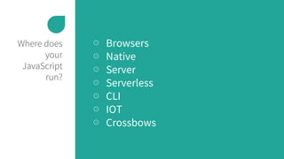 Where does
your
JavaScript
run?
⊙ Browsers
⊙ Native
⊙ Server
⊙ Serverless
⊙ CLI
⊙ IOT
⊙ Crossbows
 