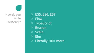 How do you
write
JavaScript?
⊙ ES5, ES6, ES7
⊙ Flow
⊙ TypeScript
⊙ Reason
⊙ Scala
⊙ Elm
⊙ Literally 100+ more
 
