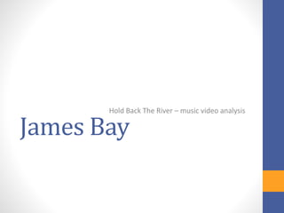 James Bay
Hold Back The River – music video analysis
 