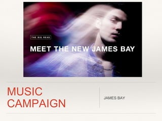 MUSIC
CAMPAIGN
JAMES BAY
 