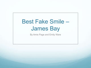Best Fake Smile –
James Bay
By Amie Page and Emily Ware
 