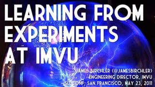 Learning from
experiments
at IMVU  James Birchler (@JamesBirchler)
               Engineering Director, IMVU
     SLLCONF, San Francisco, MAY 23, 2011
 