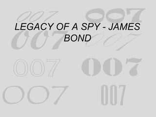 LEGACY OF A SPY - JAMES 
BOND 
 