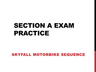SECTION A EXAM
PRACTICE
SKYFALL MOTORBIKE SEQUENCE
 
