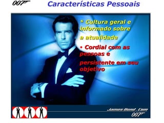 Características Pessoais

        * Cultura geral e
        informado sobre
        a atualidade
        • Cordial com as
        pessoas e
        persistente em seu
        objetivo
 