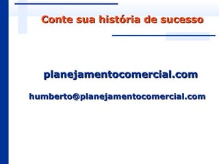 Conte sua história de sucesso




  planejamentocomercial.com

humberto@planejamentocomercial.com
 