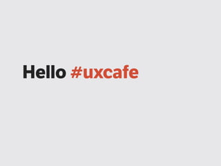 Hello #uxcafe

 