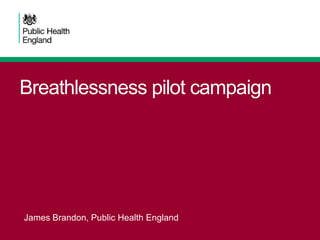 Breathlessness pilot campaign
James Brandon, Public Health England
 