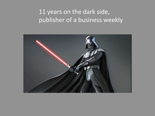 11 years on the dark side,
publisher of a business weekly
 