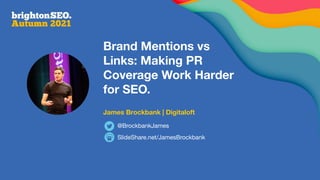 Brand Mentions vs
Links: Making PR
Coverage Work Harder
for SEO.
James Brockbank | Digitaloft
SlideShare.net/JamesBrockbank
@BrockbankJames
 