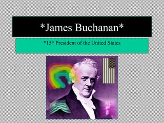 *James Buchanan* *15 th  President of the United States 