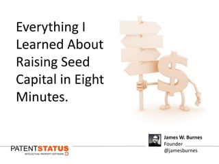 Everything I
Learned About
Raising Seed
Capital in Eight
Minutes.

                   James W. Burnes
                   Founder
                   @jamesburnes
 