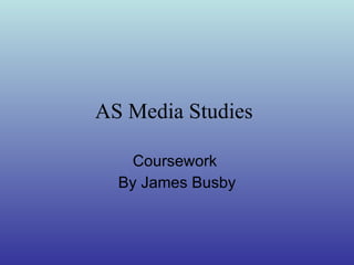 AS Media Studies   Coursework  By James Busby 