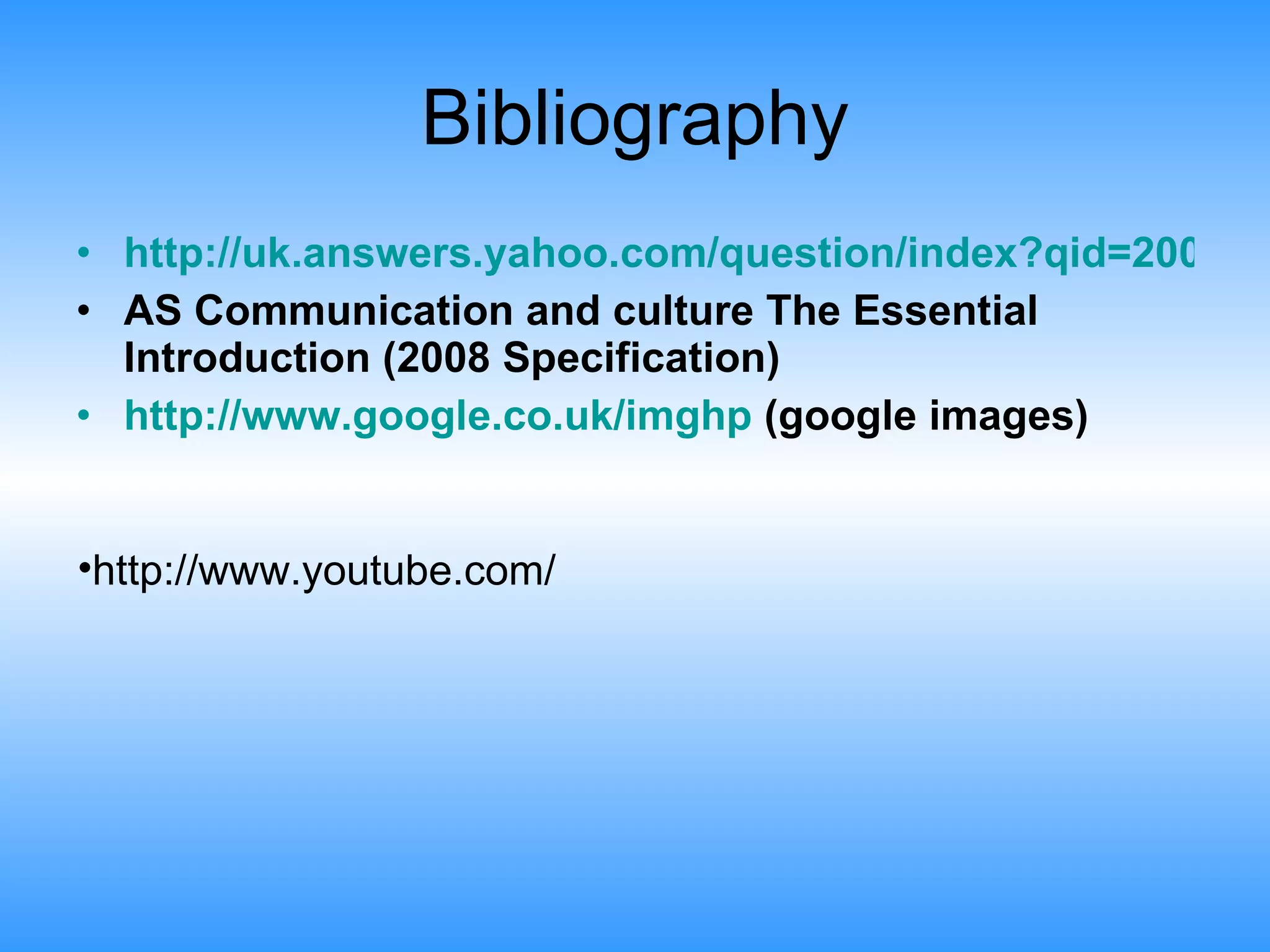 Bibliography http://uk.answers.yahoo.com/question/index?qid=20061113091551AAsSUt4 AS Communication and culture The Essential Introduction (2008 Specification) http://www.google.co.uk/imghp  (google images) http://www.youtube.com/ 