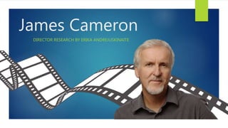 James Cameron
DIRECTOR RESEARCH BY ERIKA ANDREJUSKINAITE
 