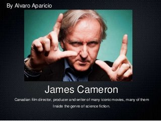 James Cameron
Canadian film director, producer and writer of many iconic movies, many of them
Inside the genre of science fiction.
By Alvaro Aparicio
 