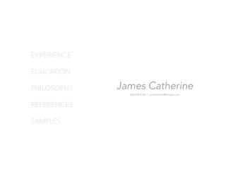 EXPERIENCE

EDUCATION

PHILOSOPHY   James Catherine
               330.630.9126 I jimcatherine@hotmail.com



REFERENCES

SAMPLES
 