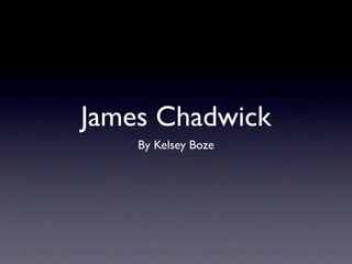 James Chadwick
    By Kelsey Boze
 