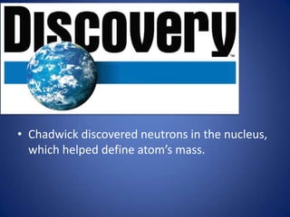 • Chadwick discovered neutrons in the nucleus,
  which helped define atom’s mass.
 