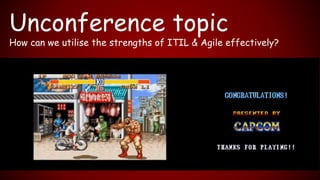 Unconference topic
How can we utilise the strengths of ITIL & Agile effectively?
 