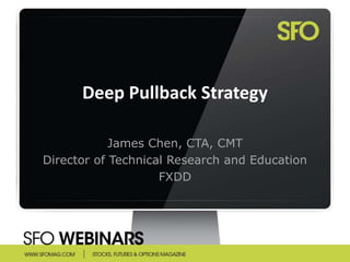 Deep Pullback Strategy

            James Chen, CTA, CMT
Director of Technical Research and Education
                    FXDD
 