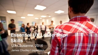 Essential UX Leadership
Skills
UX Lausanne, 2016
James Chudley | cxpartners
 
