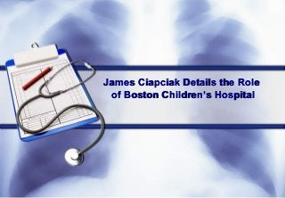 James Ciapciak Details the Role
 of Boston Children’s Hospital
 