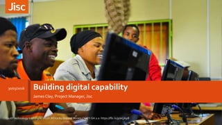 Building digital capability
James Clay, Project Manager, Jisc
30/03/2016
Youth technology training in South Africa by Beyond Access CC BY-SA 2.0 https://flic.kr/p/ecjApB
 