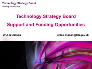 Driving Innovation




             Technology Strategy Board
    Support and Funding Opportunities

Dr Jim Clipson               james.clipson@tsb.gov.uk
 