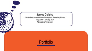 James Colistra
Former Executive Director of Integrated Marketing, Forbes
May 2014 – January 2024
A Decade of Innovation
Portfolio
 
