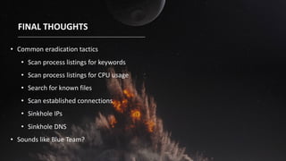 @laceworklabs
FINAL THOUGHTS
• Common eradication tactics
• Scan process listings for keywords
• Scan process listings for CPU usage
• Search for known files
• Scan established connections
• Sinkhole IPs
• Sinkhole DNS
• Sounds like Blue Team?
 