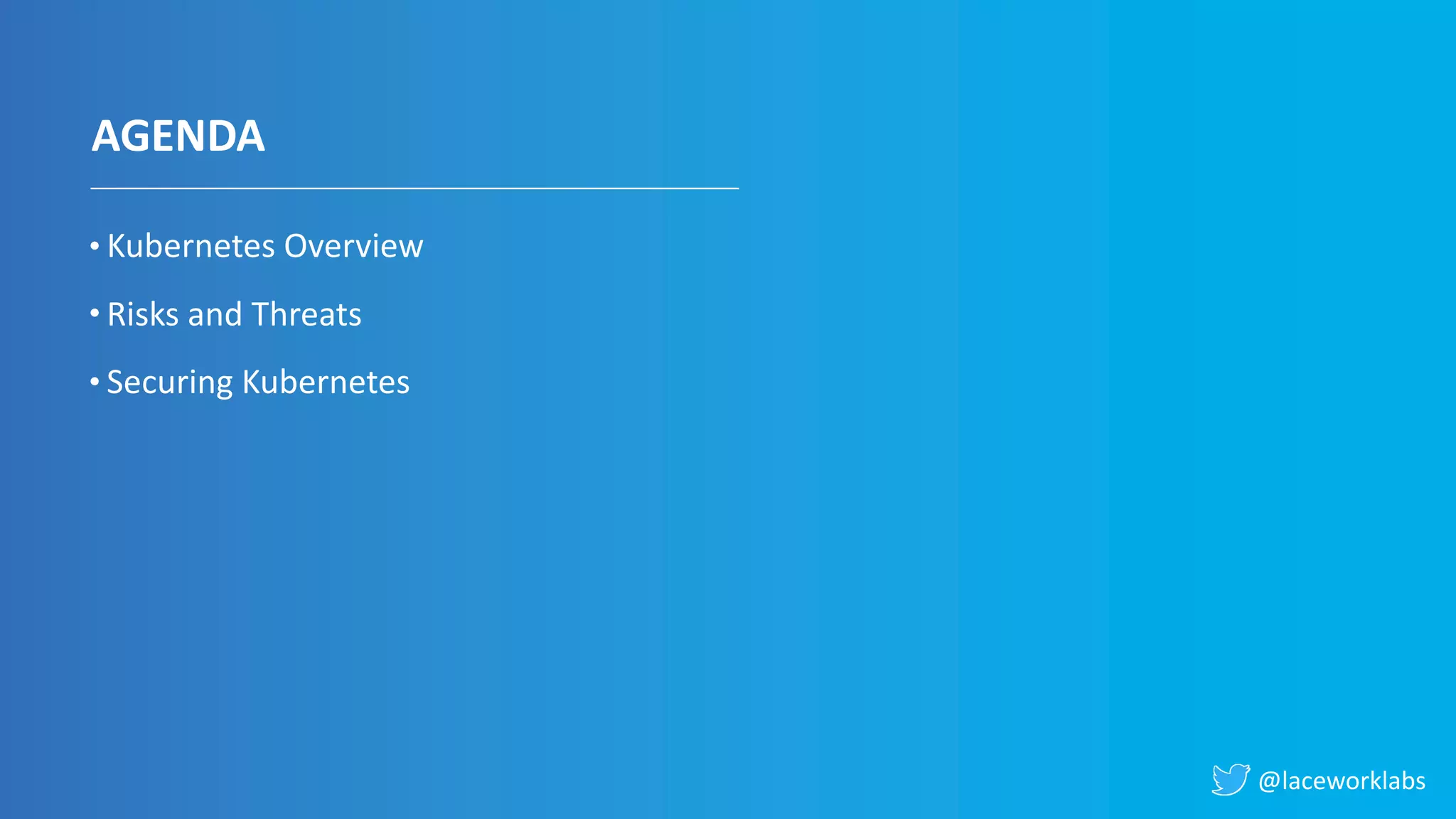 @laceworklabs
AGENDA
Kubernetes Overview
Risks and Threats
Securing Kubernetes
 