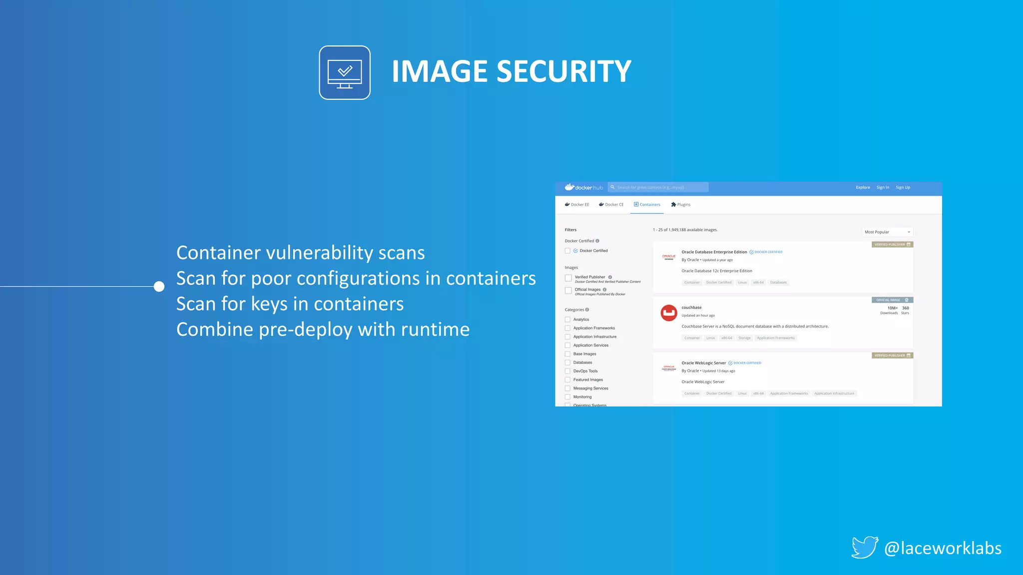 @laceworklabs
IMAGE SECURITY
Container vulnerability scans
Scan for poor configurations in containers
Scan for keys in containers
Combine pre-deploy with runtime
 