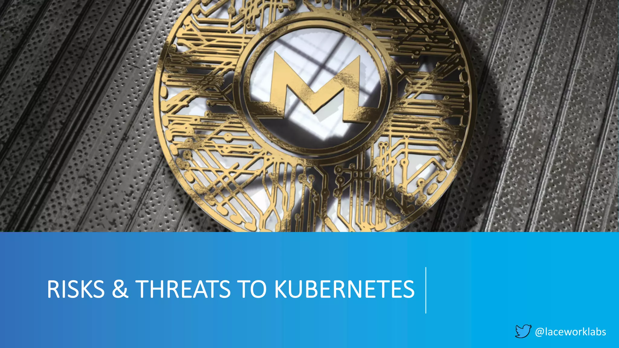 @laceworklabs
RISKS & THREATS TO KUBERNETES
 