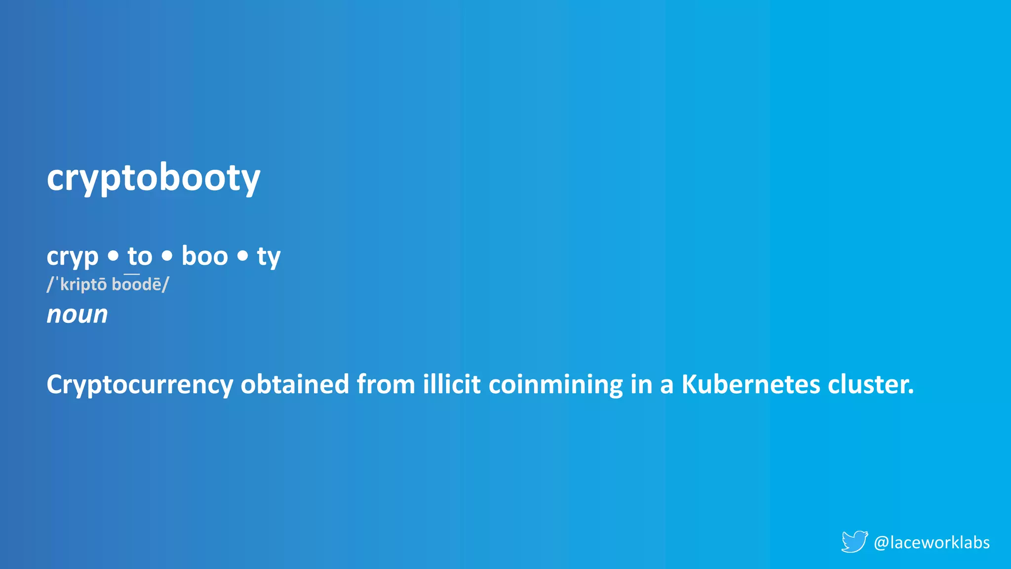 @laceworklabs
cryptobooty
cryp • to • boo • ty
/ˈkriptō bo͞odē/
noun
Cryptocurrency obtained from illicit coinmining in a Kubernetes cluster.
 