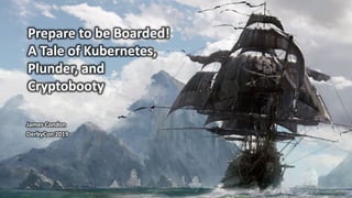 @laceworklabs
Prepare to be Boarded!
A Tale of Kubernetes,
Plunder, and
Cryptobooty
James Condon
DerbyCon 2019
 