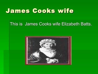 James Cooks wife This is  James Cooks wife Elizabeth Batts.  