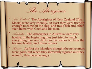 The Aborigines
• New Zealand : The Aborigines of New Zealand (The
  Maori) were very friendly. At least they were friendly...