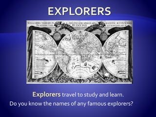 Explorers travel to study and learn.
Do you know the names of any famous explorers?

 